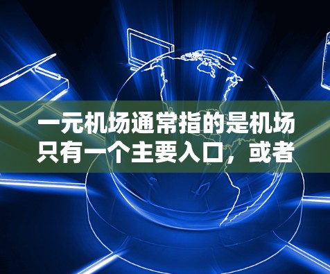 一元机场通常指的是机场只有一个主要入口,或者一个非常方便的入口。以下是关于一元机场免费入口的详细介绍 一元机场通常指的是机场只有一个主要入口,或者一个非常方便的入口。以下是关于一元机场免费入口的详细介绍