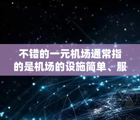 不错的一元机场通常指的是机场的设施简单、服务便捷的环境。以下是一些可能的体验和考虑因素 不错的一元机场通常指的是机场的设施简单、服务便捷的环境。以下是一些可能的体验和考虑因素
