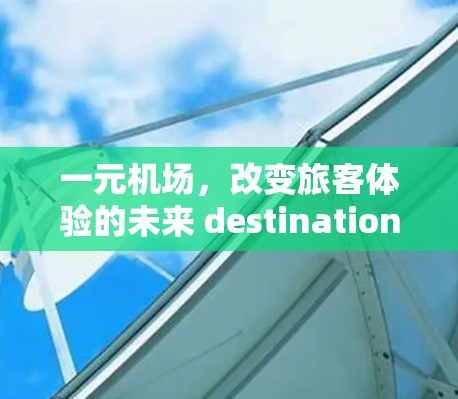 一元机场，改变旅客体验的未来 destination