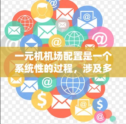 一元机机场配置是一个系统性的过程,涉及多个功能模块的配置和管理。以下是一个详细的步骤指南,帮助你完成一元机机场的配置 一元机机场配置是一个系统性的过程,涉及多个功能模块的配置和管理。以下是一个详细的步骤指南,帮助你完成一元机机场的配置