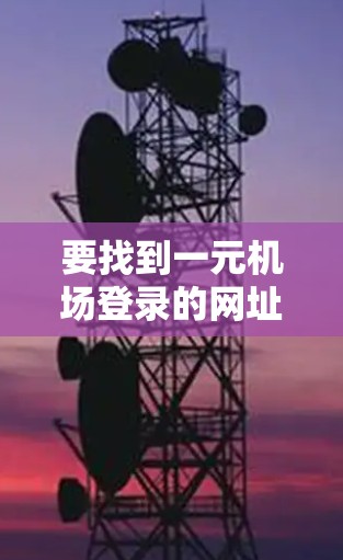 要找到一元机场登录的网址，可以按照以下步骤进行