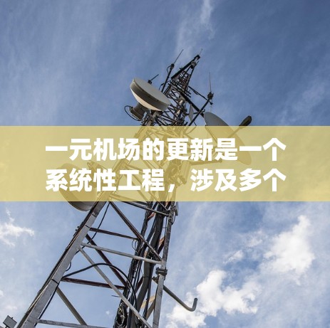 一元机场的更新是一个系统性工程，涉及多个方面以提升效率和用户体验。以下是逐步的建议