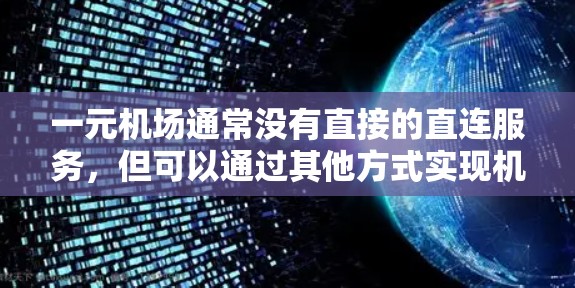 一元机场通常没有直接的直连服务，但可以通过其他方式实现机场之间的转换。以下是一些可能的解决方案
