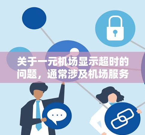 关于一元机场显示超时的问题，通常涉及机场服务或手机应用的问题。以下是可能的解决步骤和建议