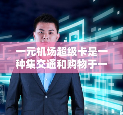 一元机场超级卡是一种集交通和购物于一身的机场服务项目,用户可以在机场内快速使用,减少交通和购物费用,同时获取各种优惠。以下是对该服务的详细介绍 一元机场超级卡是一种集交通和购物于一身的机场服务项目,用户可以在机场内快速使用,减少交通和购物费用,同时获取各种优惠。以下是对该服务的详细介绍