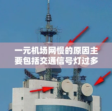 一元机场网慢的原因主要包括交通信号灯过多、交通拥堵、路障过多、信号灯混乱以及其他交通压力等多方面因素。优化这些因素可以有效改善一元机场网的性能，减少延误，提高运营效率