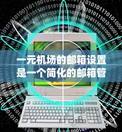 一元机场的邮箱设置是一个简化的邮箱管理方式，适合那些习惯使用 personal 邮box 的用户。以下是对一元机场邮箱设置的详细步骤和建议