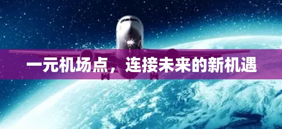 一元机场点,连接未来的新机遇 一元机场点,连接未来的新机遇