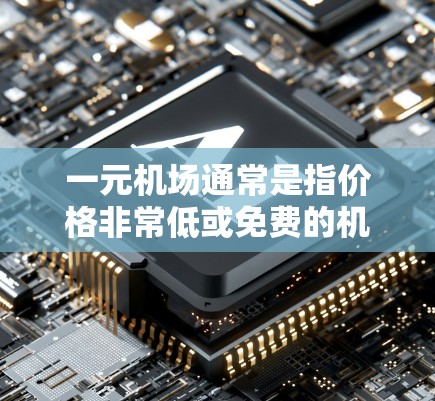 一元机场通常是指价格非常低或免费的机场服务,如机场乘飞机。机场的梯子布局是确保人们能够顺利地进入和离开机场的重要因素 一元机场通常是指价格非常低或免费的机场服务,如机场乘飞机。机场的梯子布局是确保人们能够顺利地进入和离开机场的重要因素