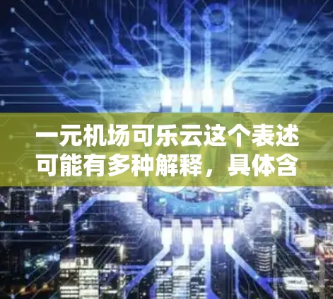 一元机场可乐云这个表述可能有多种解释，具体含义取决于上下文。以下是几种可能的解释