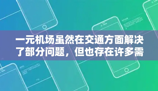 一元机场虽然在交通方面解决了部分问题，但也存在许多需要改进的地方。以下是一些可能的改进方向