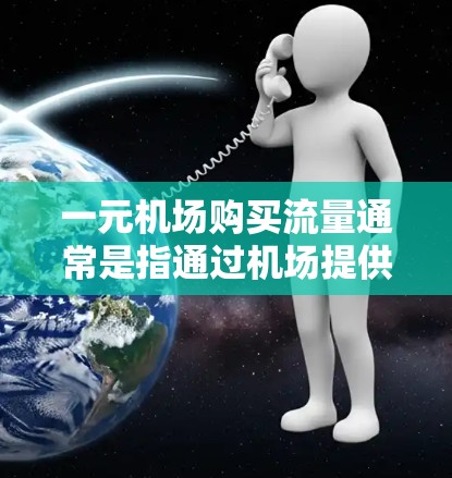 一元机场购买流量通常是指通过机场提供的订阅服务来管理流量，以减少个人流量消费。以下是一些可能的解决方案