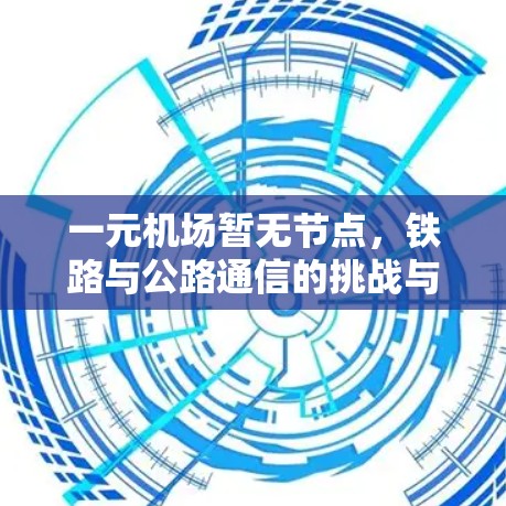 一元机场暂无节点，铁路与公路通信的挑战与解决方案