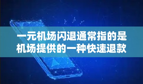 一元机场闪退通常指的是机场提供的一种快速退款服务，通常涉及在机场办理手续时可以一次性申请和退款。具体流程和条件可能会因机场而异，因此建议您直接咨询当地机场或旅游部门，以获取准确的信息