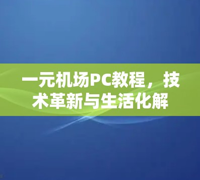 一元机场PC教程，技术革新与生活化解决方案