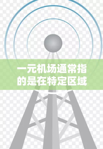 一元机场通常指的是在特定区域内设计的机场，其主要目的是通过优化交通、减少拥堵、节省时间等方式，使进入该机场的游客能够更快地到达目的地，从而节省旅行成本和时间。以下是一元机场启动的主要步骤和原因