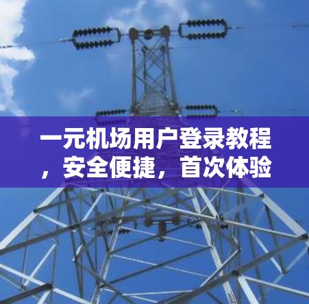 一元机场用户登录教程，安全便捷，首次体验更放心