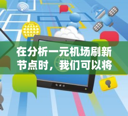 在分析一元机场刷新节点时，我们可以将其视为一个复杂的交通系统，其中多个问题需要解决。以下是详细的解答