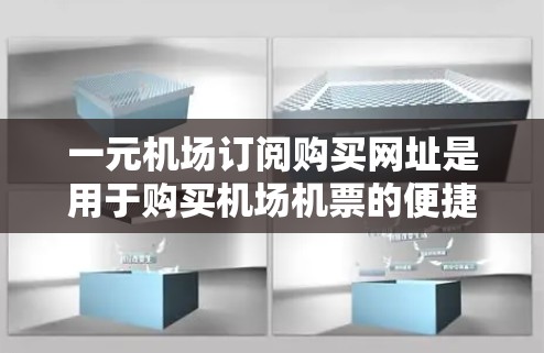 一元机场订阅购买网址是用于购买机场机票的便捷方式。通过一元机场APP，用户可以在线上预订机票，享受高效的购票体验。以下是关于一元机场订阅购买网址的一些关键信息