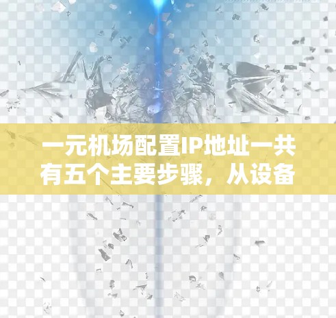 一元机场配置IP地址一共有五个主要步骤，从设备到网络管理，确保设备之间的连通和IP地址的正确管理。以下是详细的步骤指南