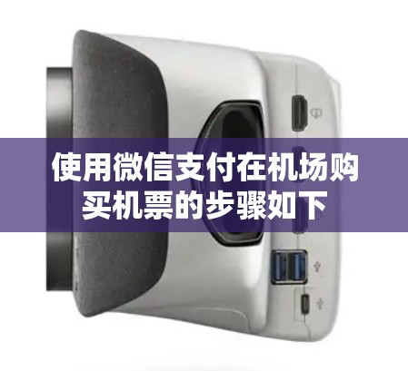 使用微信支付在机场购买机票的步骤如下