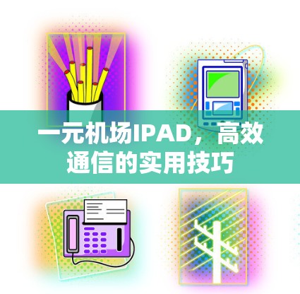 一元机场IPAD，高效通信的实用技巧