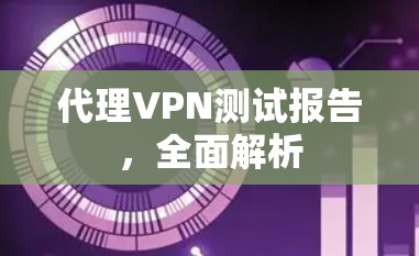 代理VPN测试报告，全面解析