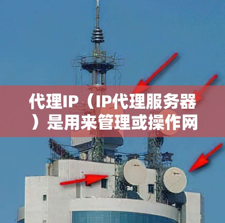 代理IP(IP代理服务器)是用来管理或操作网络地址的服务器,通常用于管理多个IP地址的配置、服务分配、权限设置等。以下是代理IP的使用指南 代理IP(IP代理服务器)是用来管理或操作网络地址的服务器,通常用于管理多个IP地址的配置、服务分配、权限设置等。以下是代理IP的使用指南