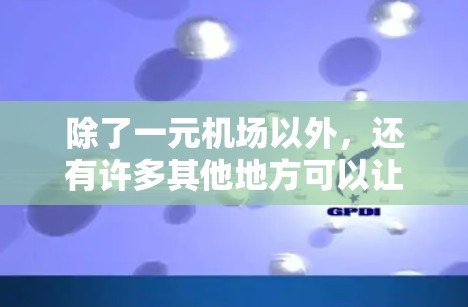 除了一元机场以外，还有许多其他地方可以让你体验不同的生活方式和活动。以下是一些可能适合你的地方