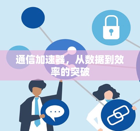 通信加速器,从数据到效率的突破 通信加速器,从数据到效率的突破