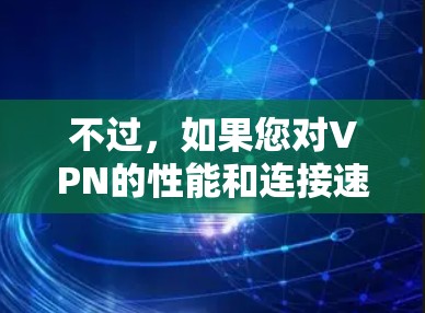 不过,如果您对VPN的性能和连接速度感兴趣,以下是一些可能的解释和建议 不过,如果您对VPN的性能和连接速度感兴趣,以下是一些可能的解释和建议