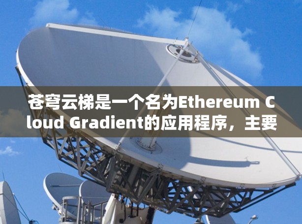 苍穹云梯是一个名为Ethereum Cloud Gradient的应用程序，主要用于学习和研究区块链技术。如果你指的是这个应用程序，那么你可以按照以下步骤下载