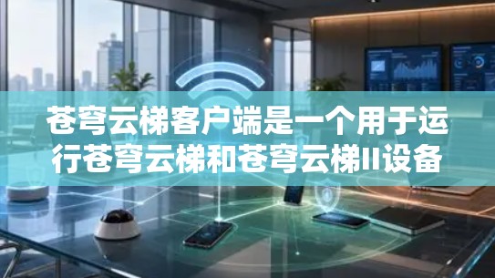 苍穹云梯客户端是一个用于运行苍穹云梯和苍穹云梯II设备的电脑程序。以下是关于苍穹云梯客户端的详细指南