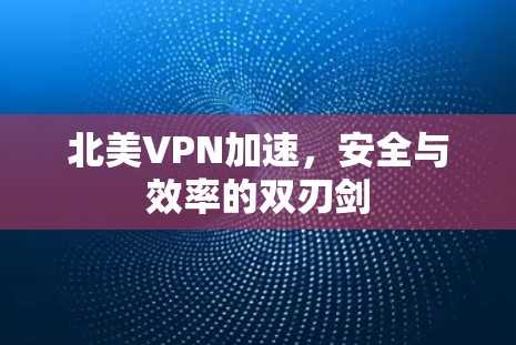北美VPN加速，安全与效率的双刃剑