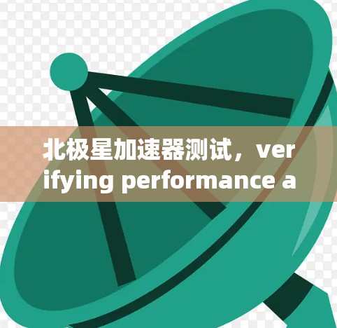 北极星加速器测试，verifying performance and compatibility