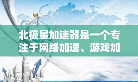 北极星加速器是一个专注于网络加速、游戏加速和数据传输优化的工具。如果你正在寻找一个快速且安全的加速器，可以尝试以下链接下载