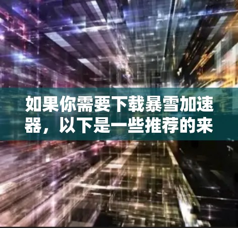 如果你需要下载暴雪加速器，以下是一些推荐的来源和工具，供你选择