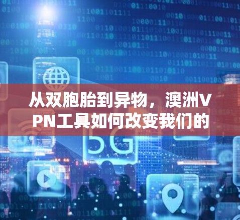 从双胞胎到异物，澳洲VPN工具如何改变我们的生活