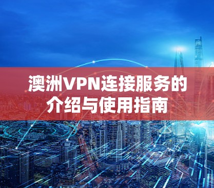 澳洲VPN连接服务的介绍与使用指南