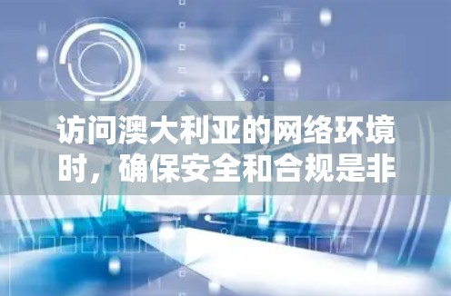 访问澳大利亚的网络环境时，确保安全和合规是非常重要的。以下是关于如何访问澳大利亚VPN下载的一些关键信息