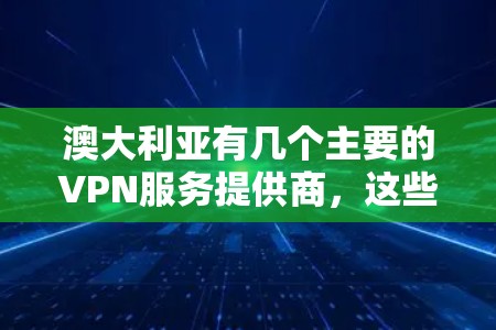 澳大利亚有几个主要的VPN服务提供商，这些工具旨在保护用户不被截获或访问不安全内容。以下是关于澳大利亚VPN工具的详细信息