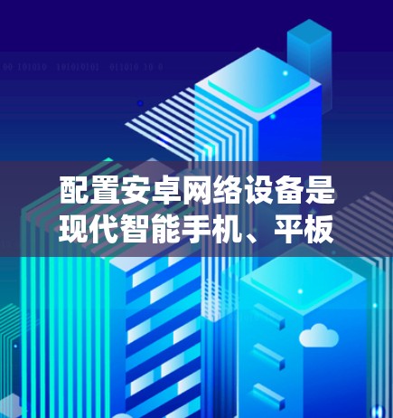 配置安卓网络设备是现代智能手机、平板和电脑上不可或缺的一部分。以下是一个分步指南,帮助您系统地配置这些设备 配置安卓网络设备是现代智能手机、平板和电脑上不可或缺的一部分。以下是一个分步指南,帮助您系统地配置这些设备