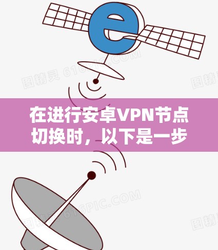 在进行安卓VPN节点切换时，以下是一步步的指南