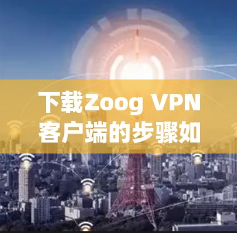 下载Zoog VPN客户端的步骤如下