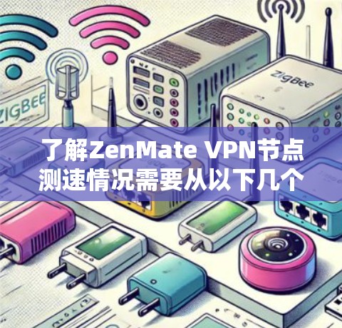 了解ZenMate VPN节点测速情况需要从以下几个方面进行分析