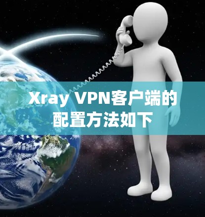 Xray VPN客户端的配置方法如下