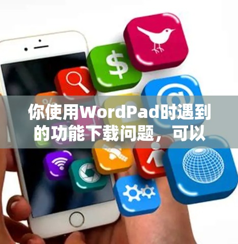 你使用WordPad时遇到的功能下载问题，可以通过以下步骤来解决