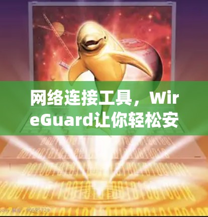 网络连接工具，WireGuard让你轻松安 tidy你的网络连接
