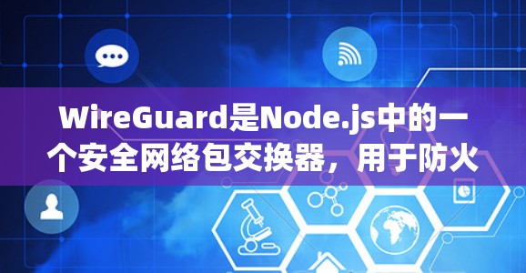 WireGuard是Node.js中的一个安全网络包交换器，用于防火墙和网络性能监控。如果你正在进行节点性能测试，特别是针对WireGuard，以下是一个详细的节点性能分析指南
