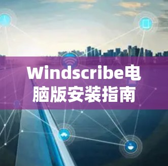 Windscribe电脑版安装指南 Windscribe电脑版安装指南